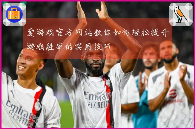 爱游戏官方网站教你如何轻松提升游戏胜率的实用技巧