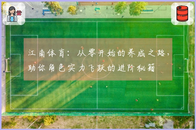 江南体育：从零开始的养成之路，助你角色实力飞跃的进阶秘籍