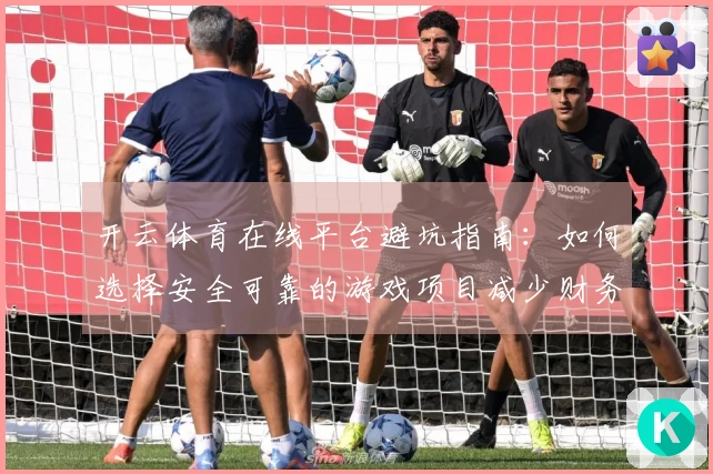 开云体育在线平台避坑指南：如何选择安全可靠的游戏项目减少财务风险