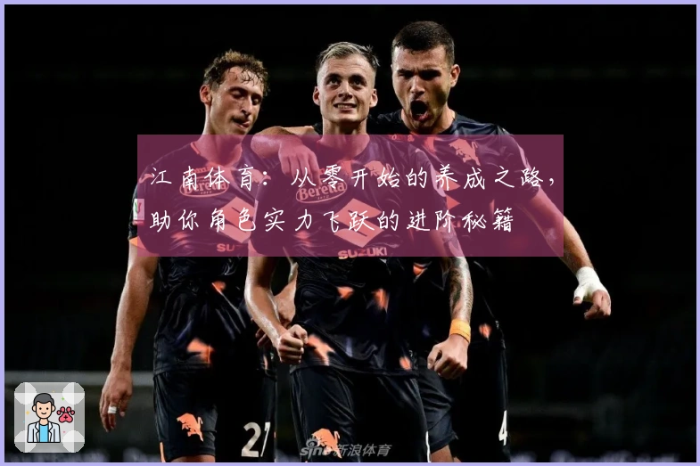 江南体育：从零开始的养成之路，助你角色实力飞跃的进阶秘籍