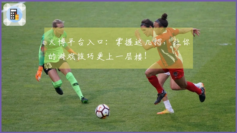 火博平台入口：掌握这几招，让你的游戏技巧更上一层楼！