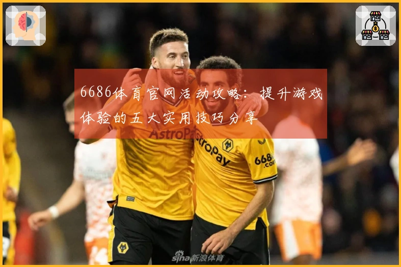 6686体育官网活动攻略：提升游戏体验的五大实用技巧分享
