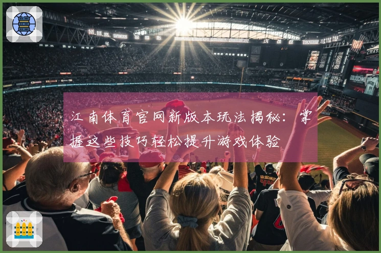 江南体育官网新版本玩法揭秘：掌握这些技巧轻松提升游戏体验