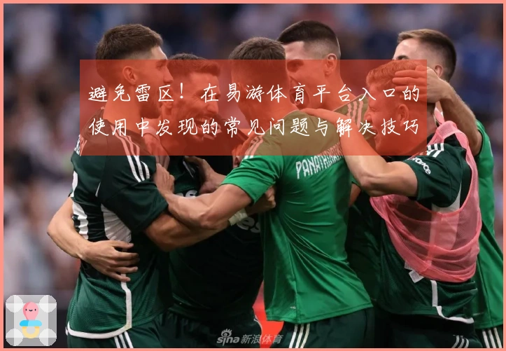 避免雷区！在易游体育平台入口的使用中发现的常见问题与解决技巧分享